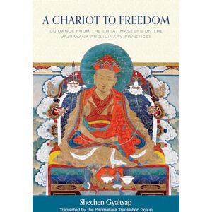 Iv, Shechen Gyaltsap A Chariot to Freedom: Guidance from the Great Masters on the Vajrayana Preliminary Practices Iv, Shechen Gyaltsap A Chariot to Freedom: Guidance from the Great Masters on the Vajrayana Preliminary Practices