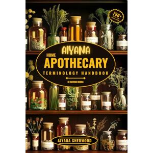 Sherwood, Aiyana Aiyana Home Apothecary Terminology Handbook (De Materia Medica): 750+ Essential Herbal Terms for a Holistic Guide to Wellness with Natural Remedies, Healing, Immunity Boosting and Overall Health Sherwood, Aiyana Aiyana Home Apothecary Terminology Handbook (De Materia Medica): 750+ Essential Herbal Terms for a Holistic Guide to Wellness with Natural Remedies, Healing, Immunity Boosting and Overall Health
