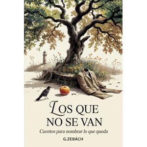 Zebách, G. LOS QUE NO SE VAN: Cuentos para nombrar lo que queda Zebách, G. LOS QUE NO SE VAN: Cuentos para nombrar lo que queda