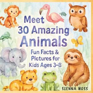 Moss, Sienna Meet 30 Amazing Animals – Fun Facts & Pictures for Kids Ages 3–8: A Fun, Interactive Animal Adventure with Colorful Pictures and Fascinating Facts Moss, Sienna Meet 30 Amazing Animals – Fun Facts & Pictures for Kids Ages 3–8: A Fun, Interactive Animal Adventure with Colorful Pictures and Fascinating Facts