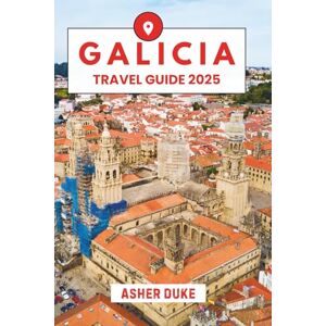 Duke, Asher Galicia Travel Guide 2025: The Essential Handbook to the Best Places, Top Sights, and Secret Local Spots Duke, Asher Galicia Travel Guide 2025: The Essential Handbook to the Best Places, Top Sights, and Secret Local Spots