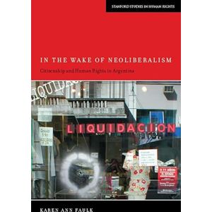 Stanford University Press In the Wake of Neoliberalism: Citizenship and Human Rights in Argentina (Stanford Studies in Human Rights) Stanford University Press In the Wake of Neoliberalism: Citizenship and Human Rights in Argentina (Stanford Studies in Human Rights)