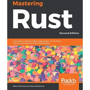 Sharma, Rahu Mastering Rust: Learn about memory safety, type system, concurrency, and the new features of Rust 2018 edition, 2nd Edition Sharma, Rahu Mastering Rust: Learn about memory safety, type system, concurrency, and the new features of Rust 2018 edition, 2nd Edition