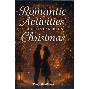 Westbrook, Perry Romantic Activities Couples Can Do on Christmas: Cozy Ideas to Strengthen Connection, Share Meaningful Moments, and Create a Magical Holiday Together Westbrook, Perry Romantic Activities Couples Can Do on Christmas: Cozy Ideas to Strengthen Connection, Share Meaningful Moments, and Create a Magical Holiday Together