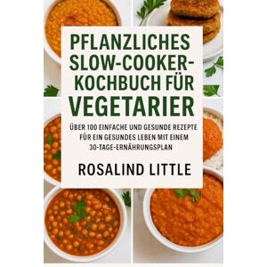 Little, Rosalind PFLANZLICHES SLOW COOKER-KOCHBUCH FÜR VEGETARIER: Über 100 einfache und gesunde Rezepte für ein gesundes Leben mit einem 30-Tage-Ernährungsplan Little, Rosalind PFLANZLICHES SLOW COOKER-KOCHBUCH FÜR VEGETARIER: Über 100 einfache und gesunde Rezepte für ein gesundes Leben mit einem 30-Tage-Ernährungsplan