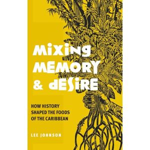 Lee Mixing Memory and Desire: How History Shaped Foods of the Caribbean Lee Mixing Memory and Desire: How History Shaped Foods of the Caribbean