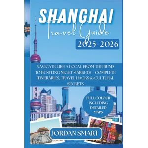 SMART, JORDAN SHANGHAI TRAVEL GUIDE 2025-2026: Navigate Like a Local From The Bund to Bustling Night Markets – Complete Itineraries, Travel Hacks & Cultural Secrets (ALL AROUND ASIA) SMART, JORDAN SHANGHAI TRAVEL GUIDE 2025-2026: Navigate Like a Local From The Bund to Bustling Night Markets – Complete Itineraries, Travel Hacks & Cultural Secrets (ALL AROUND ASIA)