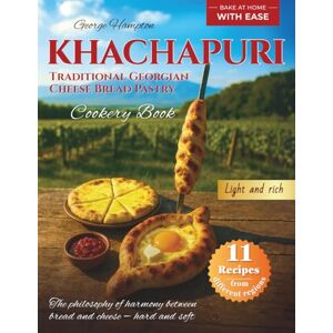 Hampton, George Khachapuri — Traditional Georgian Cheese Bread Pastry: Easy Home Baking, Bread-and-Cheese Combinations, Eleven Traditional Basic Recipes from Different Regions — Cookery Book Hampton, George Khachapuri — Traditional Georgian Cheese Bread Pastry: Easy Home Baking, Bread-and-Cheese Combinations, Eleven Traditional Basic Recipes from Different Regions — Cookery Book