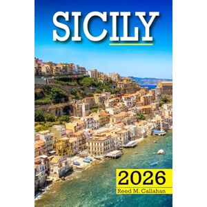 M. Callahan, Reed Sicily Travel Guide 2026: The Complete Traveler’s Handbook to Discover the Hidden Gems, Historic Villages, Must-See Attractions and Insider Tips for an Unforgettable Experience M. Callahan, Reed Sicily Travel Guide 2026: The Complete Traveler’s Handbook to Discover the Hidden Gems, Historic Villages, Must-See Attractions and Insider Tips for an Unforgettable Experience