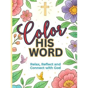 Brooke, Evelyn Color His Word Bible Verse Coloring Book: Relax, Reflect, and Connect with God through the beauty of Scripture. Brooke, Evelyn Color His Word Bible Verse Coloring Book: Relax, Reflect, and Connect with God through the beauty of Scripture.