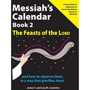 Cummins, James T. Messiah's Calendar Book 2: The Feasts of the Lord: and how to observe them in a way that glorifies Jesus Cummins, James T. Messiah's Calendar Book 2: The Feasts of the Lord: and how to observe them in a way that glorifies Jesus