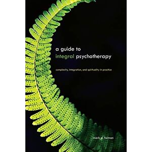 Forman, Mark D. A Guide to Integral Psychotherapy: Complexity, Integration, and Spirituality in Practice (SUNY series in Integral Theory) Forman, Mark D. A Guide to Integral Psychotherapy: Complexity, Integration, and Spirituality in Practice (SUNY series in Integral Theory)