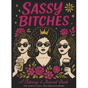 Steele, Laura Jean Sassy Bitches: A Coloring & Journal Book for Fierce, Funny, and Fabulous Women Steele, Laura Jean Sassy Bitches: A Coloring & Journal Book for Fierce, Funny, and Fabulous Women
