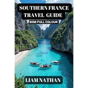 NATHAN, LIAM SOUTHERN FRANCE TRAVEL GUIDE 2025(FULL COLOUR): Discover The Top Attractions, Hidden Gems, Culinary Delights, And Cultural Experiences In Nice, Marseille, Avignon, Cannes, And Beyond NATHAN, LIAM SOUTHERN FRANCE TRAVEL GUIDE 2025(FULL COLOUR): Discover The Top Attractions, Hidden Gems, Culinary Delights, And Cultural Experiences In Nice, Marseille, Avignon, Cannes, And Beyond