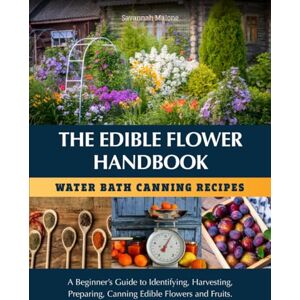Malone, Savannah The Edible Flower Handbook Water Bath Canning Recipes: A Beginner’s Guide to Identifying, Harvesting, Preparing and Canning Edible Flowers & Fruit Malone, Savannah The Edible Flower Handbook Water Bath Canning Recipes: A Beginner’s Guide to Identifying, Harvesting, Preparing and Canning Edible Flowers & Fruit