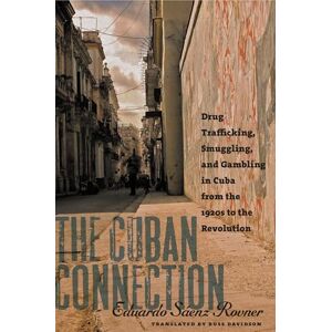 Rovner, Eduardo Saenz The Cuban Connection: Drug Trafficking, Smuggling, and Gambling in Cuba from the 1920s to the Revolution (Latin America in Translation) Rovner, Eduardo Saenz The Cuban Connection: Drug Trafficking, Smuggling, and Gambling in Cuba from the 1920s to the Revolution (Latin America in Translation)