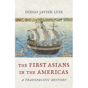 Diego Javier Luis The First Asians in the Americas: A Transpacific History Diego Javier Luis The First Asians in the Americas: A Transpacific History
