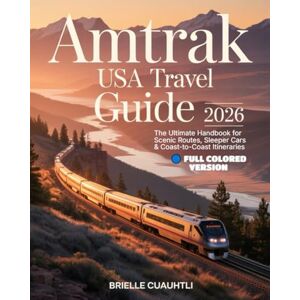Cuauhtli, Brielle Amtrak USA Travel Guide 2026: The Ultimate Handbook for Scenic Routes, Sleeper Cars & Coast-to-Coast Itineraries: Insider Tips, Maps, Budget ... for First-Time and Seasoned Rail Travelers Cuauhtli, Brielle Amtrak USA Travel Guide 2026: The Ultimate Handbook for Scenic Routes, Sleeper Cars & Coast-to-Coast Itineraries: Insider Tips, Maps, Budget ... for First-Time and Seasoned Rail Travelers