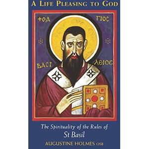 Augustine Holmes A Life Pleasing To God: The Spirituality of the Rules of Saint Basil: 189 (Cistercian Studies Series, 189) Augustine Holmes A Life Pleasing To God: The Spirituality of the Rules of Saint Basil: 189 (Cistercian Studies Series, 189)