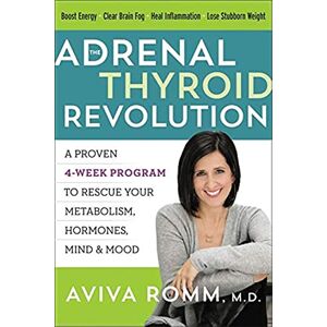 Romm M.D., Aviva The Adrenal Thyroid Revolution: A Proven 4-Week Program to Rescue Your Metabolism, Hormones, Mind & Mood Romm M.D., Aviva The Adrenal Thyroid Revolution: A Proven 4-Week Program to Rescue Your Metabolism, Hormones, Mind & Mood