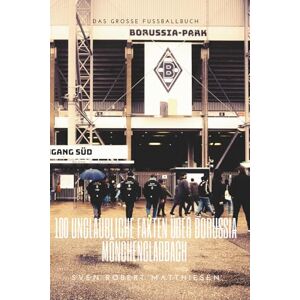 Matthiesen, Sven Robert Borussia Mönchengladbach 100 unglaubliche Fakten: Das große Fussballbuch Matthiesen, Sven Robert Borussia Mönchengladbach 100 unglaubliche Fakten: Das große Fussballbuch
