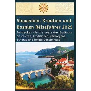 Delph, Charles S. Slowenien, Kroatien und Bosnien Reiseführer 2025: Entdecken Sie die Seele des Balkans – Geschichte, Traditionen, verborgene Schätze und lokale Geheimnisse Delph, Charles S. Slowenien, Kroatien und Bosnien Reiseführer 2025: Entdecken Sie die Seele des Balkans – Geschichte, Traditionen, verborgene Schätze und lokale Geheimnisse