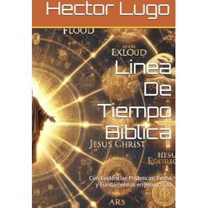 Lugo, Hector A. Linea De Tiempo Biblica: Con Evidencias Profeticas, Fecha y Fundamentos en Jesuscristo Lugo, Hector A. Linea De Tiempo Biblica: Con Evidencias Profeticas, Fecha y Fundamentos en Jesuscristo