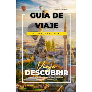 MYERS, GEORGE R. GUÍA DE VIAJE A TURQUÍA 2025: Explora los principales destinos de Turquía, joyas ocultas, consejos locales e itinerarios de viaje MYERS, GEORGE R. GUÍA DE VIAJE A TURQUÍA 2025: Explora los principales destinos de Turquía, joyas ocultas, consejos locales e itinerarios de viaje