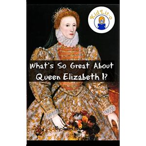 Rogers, Sam What's So Great About Queen Elizabeth I?: A Biography of Queen Elizabeth Just for Kids!: Volume 15 Rogers, Sam What's So Great About Queen Elizabeth I?: A Biography of Queen Elizabeth Just for Kids!: Volume 15