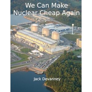 Devanney, Jack How We Can Make Nuclear Cheap Again Devanney, Jack How We Can Make Nuclear Cheap Again