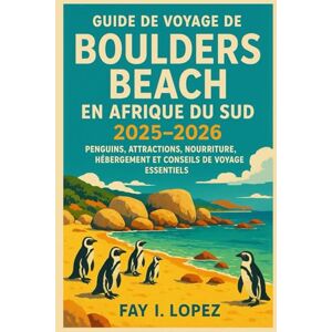 Lopez, Fay I. Guide de voyage de Boulders Beach en Afrique du Sud (2025-2026): Pingouins, attractions, nourriture, hébergement et conseils de voyage essentiels Lopez, Fay I. Guide de voyage de Boulders Beach en Afrique du Sud (2025-2026): Pingouins, attractions, nourriture, hébergement et conseils de voyage essentiels