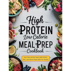 Robinson High Protein Low Calorie Meal Prep Cookbook : Save Time and Eat Smart with Protein-Rich, Low-Calorie Meals With 115+ Recipes Robinson High Protein Low Calorie Meal Prep Cookbook : Save Time and Eat Smart with Protein-Rich, Low-Calorie Meals With 115+ Recipes