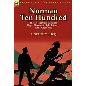 Stanley Norman Ten Hundred: the 1st (Service) Battalion Royal Guernsey Light Infantry in the Great War Stanley Norman Ten Hundred: the 1st (Service) Battalion Royal Guernsey Light Infantry in the Great War