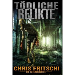 Fritschi, Chris Tödliche Relikte: Eine militärische Zombie-Survival-Thriller-Serie: Die Totengräber -Serie 4 Fritschi, Chris Tödliche Relikte: Eine militärische Zombie-Survival-Thriller-Serie: Die Totengräber -Serie 4