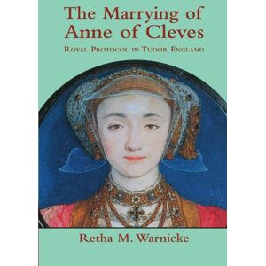 Warnicke, Retha M. The Marrying of Anne of Cleves: Royal Protocol in Tudor England: Royal Protocol in Early Modern England Warnicke, Retha M. The Marrying of Anne of Cleves: Royal Protocol in Tudor England: Royal Protocol in Early Modern England