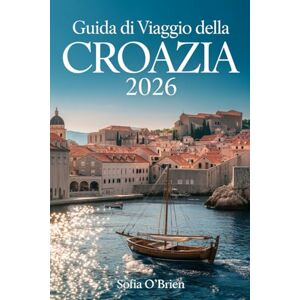 O'Brien, Sofia Guida di Viaggio della Croazia 2026: Un viaggio tra spiagge assolate e antiche meraviglie O'Brien, Sofia Guida di Viaggio della Croazia 2026: Un viaggio tra spiagge assolate e antiche meraviglie