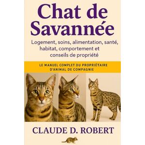 ROBERT, CLAUDE D. CHAT DE SAVANNÉE: Le manuel complet du propriétaire d'animal de compagnie Logement, soins, alimentation, santé, habitat, comportement et conseils de propriété ROBERT, CLAUDE D. CHAT DE SAVANNÉE: Le manuel complet du propriétaire d'animal de compagnie Logement, soins, alimentation, santé, habitat, comportement et conseils de propriété