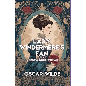 OSCAR WILDE Lady Windermere's Fan: A PLAY ABOUT A GOOD WOMAN OSCAR WILDE Lady Windermere's Fan: A PLAY ABOUT A GOOD WOMAN