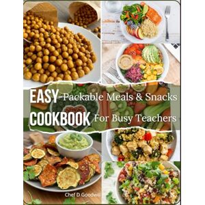 GOODWILL, CHEF D Easy-Packable Meals & Snacks Cookbook For Busy Teachers: The Ultimate Teacher’s Cookbook for Stress-Free Meal Prep, Healthy Snacks, and Portable Dishes That Keep You Energized All Day GOODWILL, CHEF D Easy-Packable Meals & Snacks Cookbook For Busy Teachers: The Ultimate Teacher’s Cookbook for Stress-Free Meal Prep, Healthy Snacks, and Portable Dishes That Keep You Energized All Day
