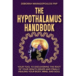 Maragopoulos FNP, Deborah The Hypothalamus Handbook: Your Tool to Discovering the Root of Your Health Issues and Finally Healing Your Body, Mind, and Soul Maragopoulos FNP, Deborah The Hypothalamus Handbook: Your Tool to Discovering the Root of Your Health Issues and Finally Healing Your Body, Mind, and Soul