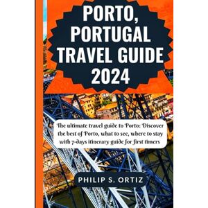 Ortiz, Philip S. Porto, Portugal Travel Guide 2024: The Ultimate Travel Guide To Porto: Discover The Best Of Porto, What To See, Where To Stay With 7-Days Itinerary Guide For First Timers Ortiz, Philip S. Porto, Portugal Travel Guide 2024: The Ultimate Travel Guide To Porto: Discover The Best Of Porto, What To See, Where To Stay With 7-Days Itinerary Guide For First Timers