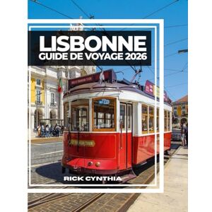 Cynthia, Rick LISBONNE GUIDE DE VOYAGE 2026: Collines ensoleillées, tramways historiques, brises océaniques et coins cachés pour un voyage à travers la capitale intemporelle du Portugal. Cynthia, Rick LISBONNE GUIDE DE VOYAGE 2026: Collines ensoleillées, tramways historiques, brises océaniques et coins cachés pour un voyage à travers la capitale intemporelle du Portugal.