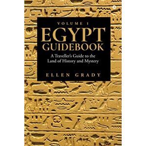 Ellen Grady Egypt Guidebook Volume 1: A Traveller’s Guide to the Land of History and Mystery Ellen Grady Egypt Guidebook Volume 1: A Traveller’s Guide to the Land of History and Mystery