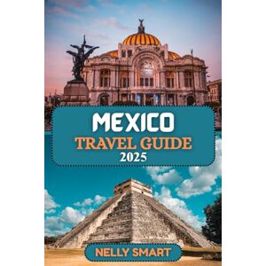 SMART, NELLY Mexico Travel Guide 2025: Discover Vibrant Cities, Ancient Wonders, and Unforgettable Adventures Across Mexico SMART, NELLY Mexico Travel Guide 2025: Discover Vibrant Cities, Ancient Wonders, and Unforgettable Adventures Across Mexico