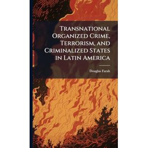 Farah, Douglas Transnational Organized Crime, Terrorism, and Criminalized States in Latin America Farah, Douglas Transnational Organized Crime, Terrorism, and Criminalized States in Latin America