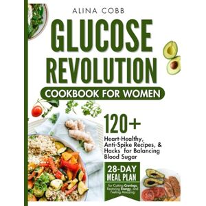 Cobb, Alina Glucose Revolution Cookbook for Women: Heart-Healthy, Anti-Spike Recipes and Hacks for Balancing Blood Sugar with 28-Day Meal Plan for Cutting Cravings, Restoring Energy, and Feeling Amazing Cobb, Alina Glucose Revolution Cookbook for Women: Heart-Healthy, Anti-Spike Recipes and Hacks for Balancing Blood Sugar with 28-Day Meal Plan for Cutting Cravings, Restoring Energy, and Feeling Amazing