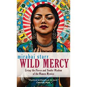 Starr, Mirabai Wild Mercy: Living the Fierce and Tender Wisdom of the Women Mystics Starr, Mirabai Wild Mercy: Living the Fierce and Tender Wisdom of the Women Mystics