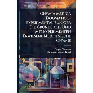 Neumann, Caspar Chymia Medica Dogmatico-experimentalis ... Oder Die GrÃ1/4ndliche Und Mit Experimenten Erwiesene Medicinische Chymie Neumann, Caspar Chymia Medica Dogmatico-experimentalis ... Oder Die GrÃ1/4ndliche Und Mit Experimenten Erwiesene Medicinische Chymie