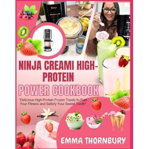 Thornbury, Emma NINJA CREAMI HIGH-PROTEIN POWER COOKBOOK: 300+ Muscle-Building Ice Creams, Smoothie Bowls & Frozen Treats That Taste Like Dessert But Fuel Your Workouts Thornbury, Emma NINJA CREAMI HIGH-PROTEIN POWER COOKBOOK: 300+ Muscle-Building Ice Creams, Smoothie Bowls & Frozen Treats That Taste Like Dessert But Fuel Your Workouts