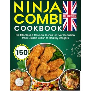 S. Palmer, Angeline Ninja Combi Cookbook UK Edition: 150 Effortless & Flavorful Dishes for Every Occasion, from Classic British to Healthy Delights S. Palmer, Angeline Ninja Combi Cookbook UK Edition: 150 Effortless & Flavorful Dishes for Every Occasion, from Classic British to Healthy Delights